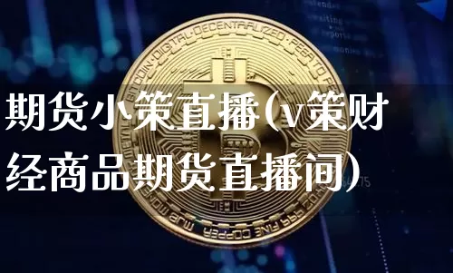 期货小策直播(v策财经商品期货直播间)_https://www.dcjwmf.com_上期能源_第1张