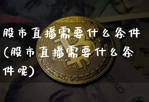 股市直播需要什么条件(股市直播需要什么条件呢)_https://www.dcjwmf.com_上期能源_第1张