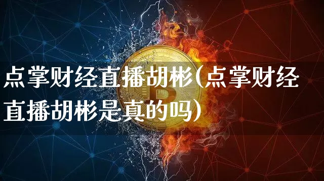 点掌财经直播胡彬(点掌财经直播胡彬是真的吗)_https://www.dcjwmf.com_上期所_第1张