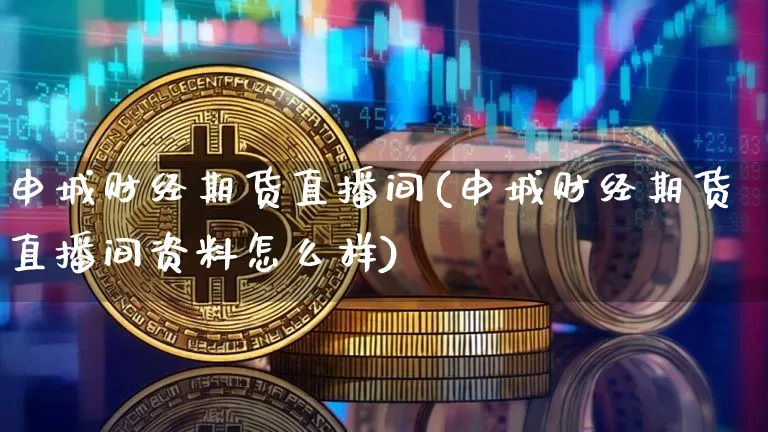 申城财经期货直播间(申城财经期货直播间资料怎么样)_https://www.dcjwmf.com_上期所_第1张