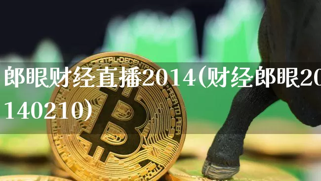 郎眼财经直播2014(财经郎眼20140210)_https://www.dcjwmf.com_上期所_第1张