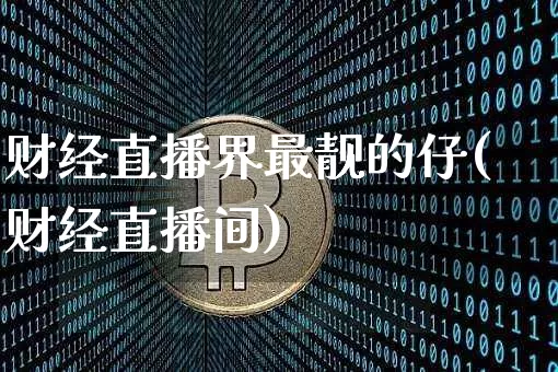 财经直播界最靓的仔(财经直播间)_https://www.dcjwmf.com_中金所_第1张