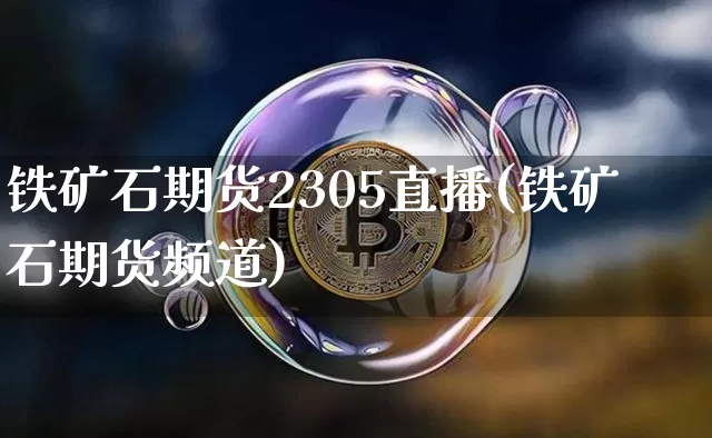 铁矿石期货2305直播(铁矿石期货频道)_https://www.dcjwmf.com_中金所_第1张