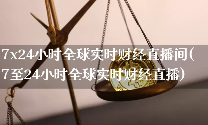 7x24小时全球实时财经直播间(7至24小时全球实时财经直播)_https://www.dcjwmf.com_上期所_第1张