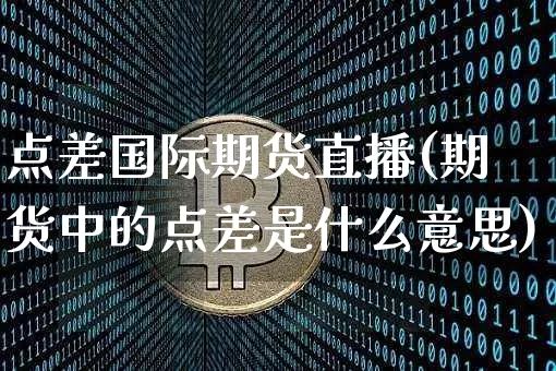 点差国际期货直播(期货中的点差是什么意思)_https://www.dcjwmf.com_上期所_第1张