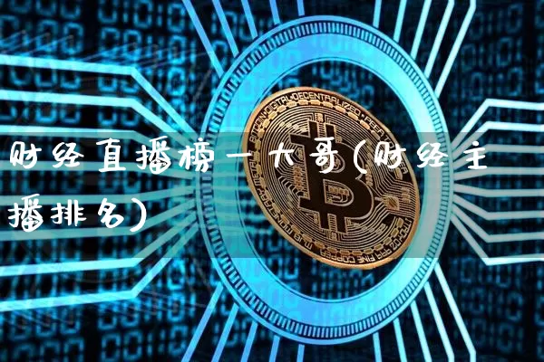 财经直播榜一大哥(财经主播排名)_https://www.dcjwmf.com_广期所_第1张