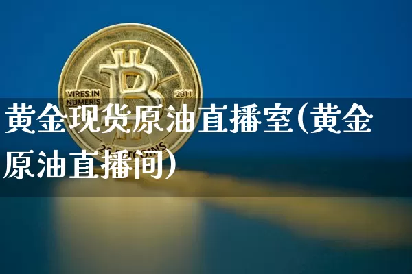黄金现货原油直播室(黄金原油直播间)_https://www.dcjwmf.com_中金所_第1张