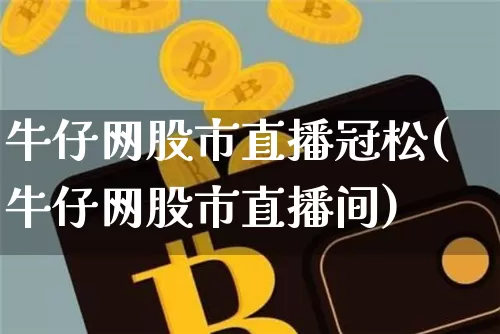 牛仔网股市直播冠松(牛仔网股市直播间)_https://www.dcjwmf.com_广期所_第1张