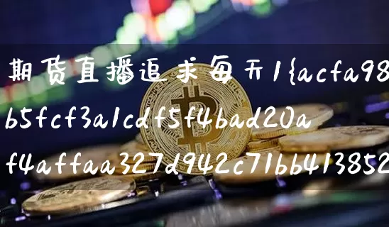 期货直播追求每天1%收益(期货直播追求每天1%收益是多少)_https://www.dcjwmf.com_上期所_第1张