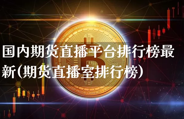 国内期货直播平台排行榜最新(期货直播室排行榜)_https://www.dcjwmf.com_郑商所_第1张
