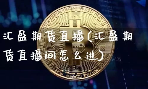 汇盈期货直播(汇盈期货直播间怎么进)_https://www.dcjwmf.com_大商所_第1张