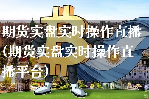 期货实盘实时操作直播(期货实盘实时操作直播平台)_https://www.dcjwmf.com_上期所_第1张