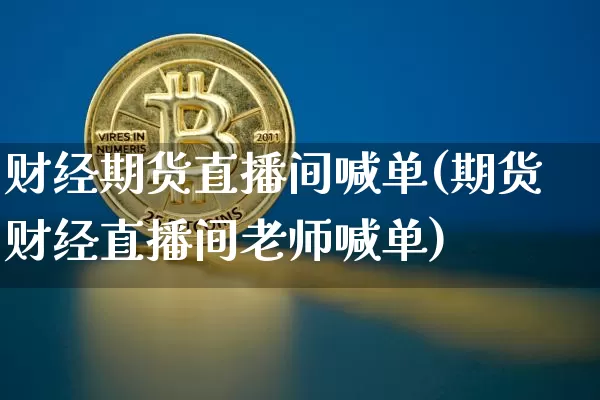 财经期货直播间喊单(期货财经直播间老师喊单)_https://www.dcjwmf.com_上期所_第1张