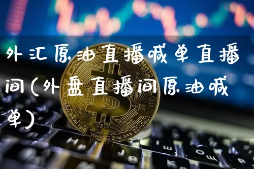 外汇原油直播喊单直播间(外盘直播间原油喊单)_https://www.dcjwmf.com_郑商所_第1张