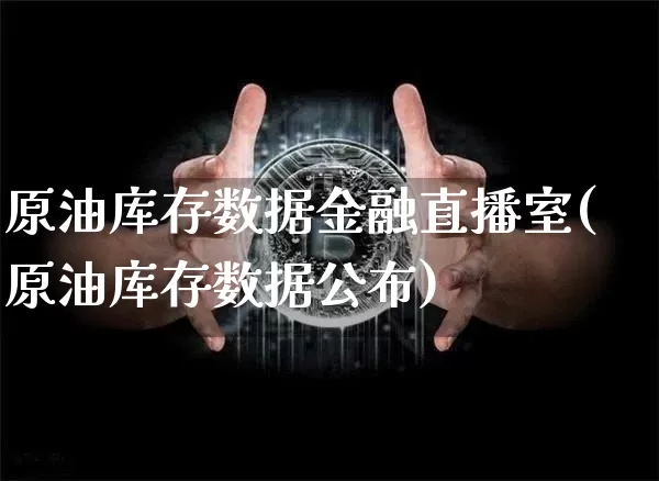 原油库存数据金融直播室(原油库存数据公布)_https://www.dcjwmf.com_郑商所_第1张