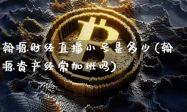 翰源财经直播小号是多少(翰源资产经常加班吗)_https://www.dcjwmf.com_广期所_第1张