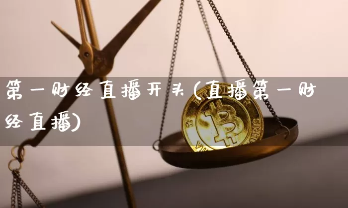第一财经直播开头(直播第一财经直播)_https://www.dcjwmf.com_郑商所_第1张