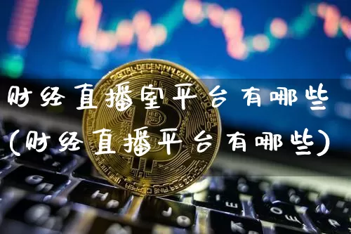 财经直播室平台有哪些(财经直播平台有哪些)_https://www.dcjwmf.com_大商所_第1张