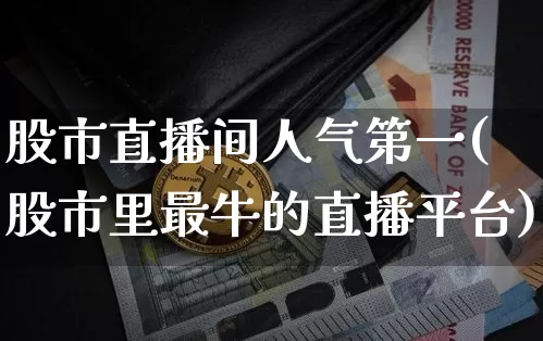 股市直播间人气第一(股市里最牛的直播平台)_https://www.dcjwmf.com_大商所_第1张