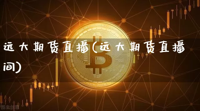 远大期货直播(远大期货直播间)_https://www.dcjwmf.com_中金所_第1张