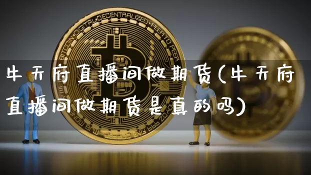 牛天府直播间做期货(牛天府直播间做期货是真的吗)_https://www.dcjwmf.com_上期所_第1张
