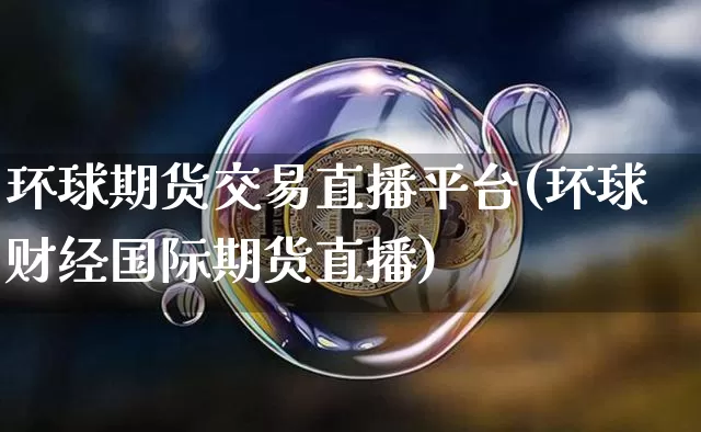 环球期货交易直播平台(环球财经国际期货直播)_https://www.dcjwmf.com_中金所_第1张