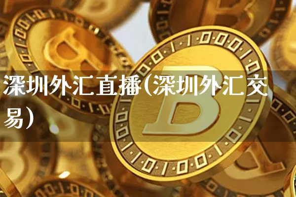 深圳外汇直播(深圳外汇交易)_https://www.dcjwmf.com_广期所_第1张