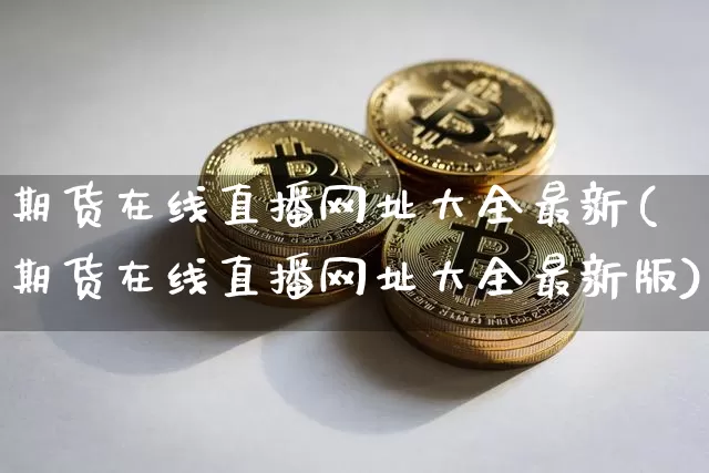 期货在线直播网址大全最新(期货在线直播网址大全最新版)_https://www.dcjwmf.com_大商所_第1张