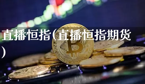 直播恒指(直播恒指期货)_https://www.dcjwmf.com_广期所_第1张