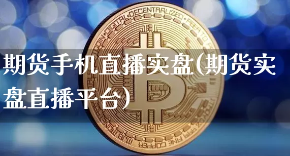 期货手机直播实盘(期货实盘直播平台)_https://www.dcjwmf.com_上期能源_第1张