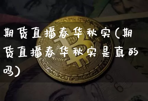 期货直播春华秋实(期货直播春华秋实是真的吗)_https://www.dcjwmf.com_大商所_第1张