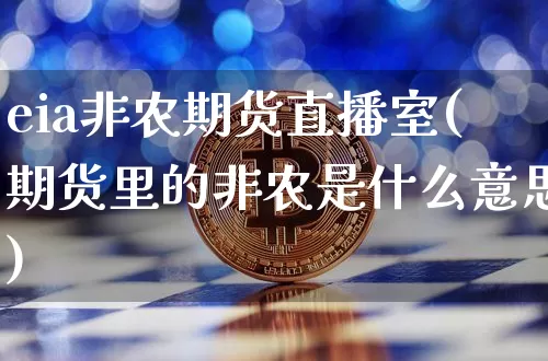 eia非农期货直播室(期货里的非农是什么意思)_https://www.dcjwmf.com_上期能源_第1张