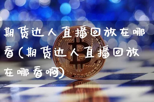期货达人直播回放在哪看(期货达人直播回放在哪看啊)_https://www.dcjwmf.com_中金所_第1张