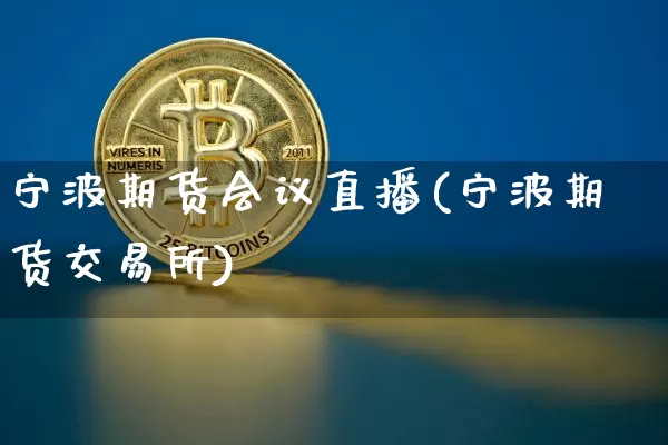 宁波期货会议直播(宁波期货交易所)_https://www.dcjwmf.com_大商所_第1张
