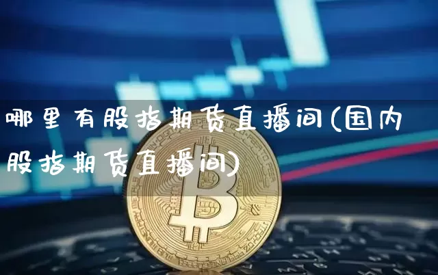 哪里有股指期货直播间(国内股指期货直播间)_https://www.dcjwmf.com_上期所_第1张