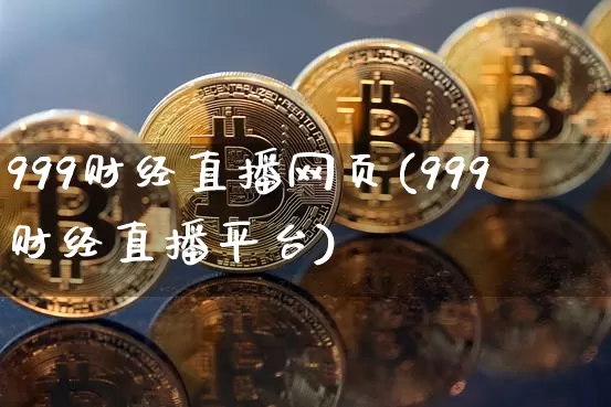 999财经直播网页(999财经直播平台)_https://www.dcjwmf.com_上期所_第1张