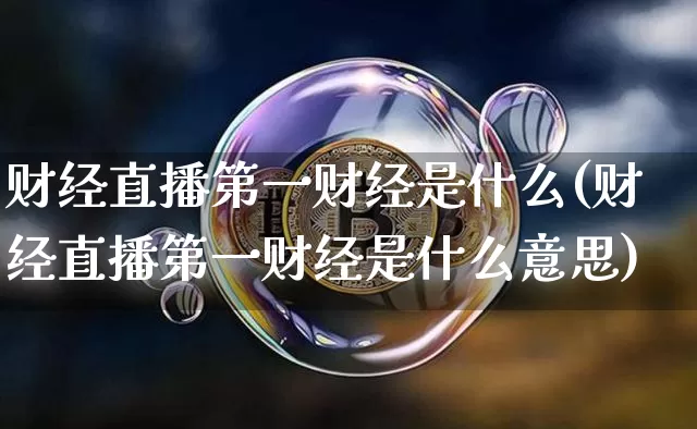 财经直播第一财经是什么(财经直播第一财经是什么意思)_https://www.dcjwmf.com_上期能源_第1张