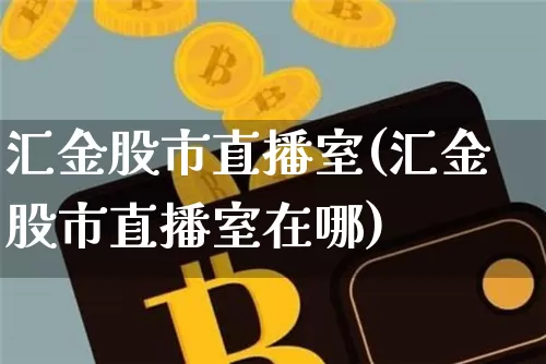 汇金股市直播室(汇金股市直播室在哪)_https://www.dcjwmf.com_中金所_第1张