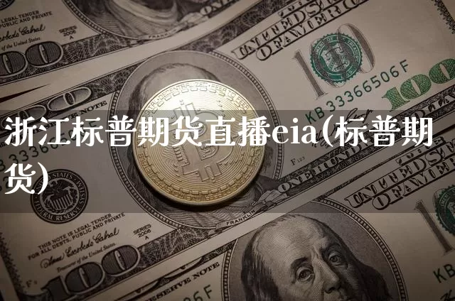 浙江标普期货直播eia(标普期货)_https://www.dcjwmf.com_上期所_第1张