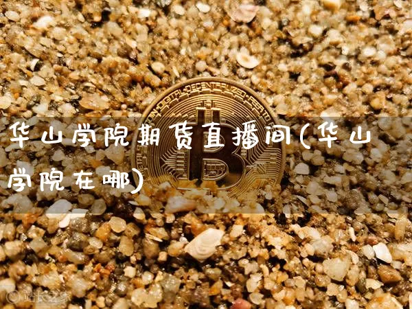 华山学院期货直播间(华山学院在哪)_https://www.dcjwmf.com_上期所_第1张