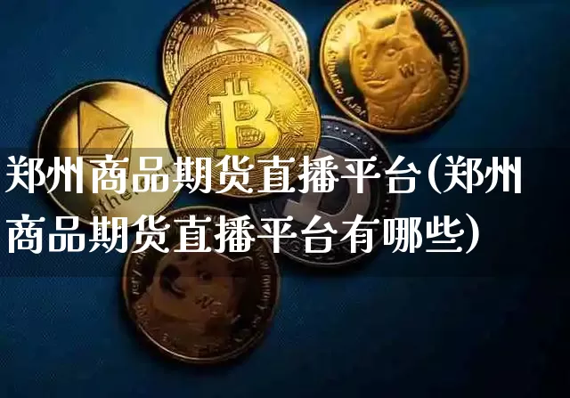 郑州商品期货直播平台(郑州商品期货直播平台有哪些)_https://www.dcjwmf.com_中金所_第1张