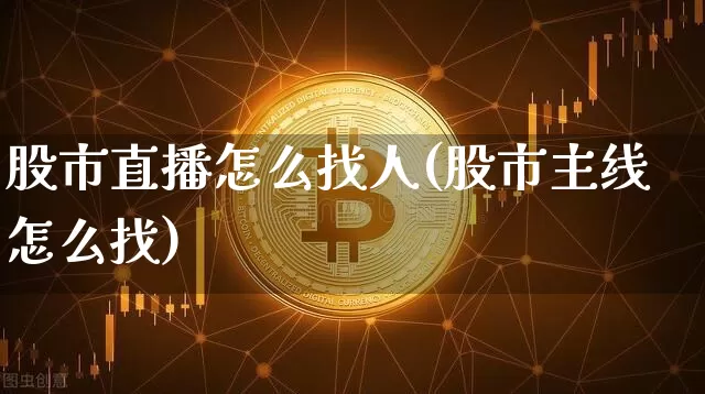 股市直播怎么找人(股市主线怎么找)_https://www.dcjwmf.com_上期能源_第1张