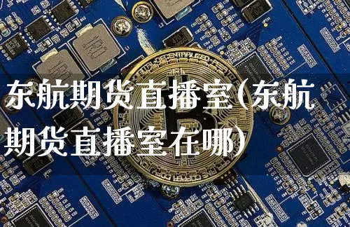 东航期货直播室(东航期货直播室在哪)_https://www.dcjwmf.com_上期所_第1张
