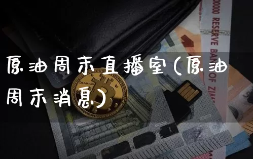 原油周末直播室(原油周末消息)_https://www.dcjwmf.com_中金所_第1张