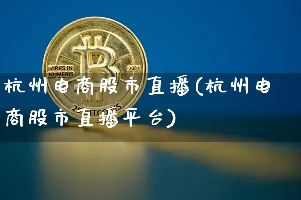 杭州电商股市直播(杭州电商股市直播平台)_https://www.dcjwmf.com_上期能源_第1张