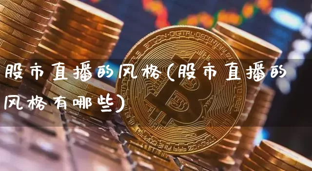 股市直播的风格(股市直播的风格有哪些)_https://www.dcjwmf.com_上期所_第1张