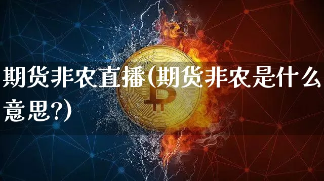 期货非农直播(期货非农是什么意思?)_https://www.dcjwmf.com_大商所_第1张