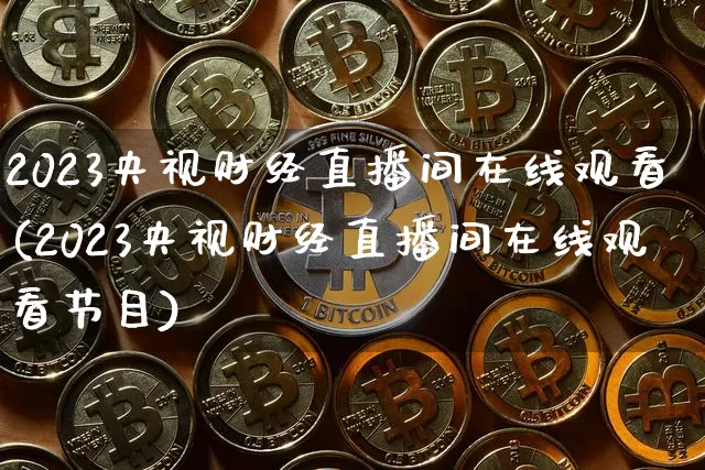 2023央视财经直播间在线观看(2023央视财经直播间在线观看节目)_https://www.dcjwmf.com_郑商所_第1张