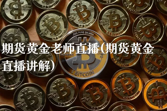 期货黄金老师直播(期货黄金直播讲解)_https://www.dcjwmf.com_中金所_第1张