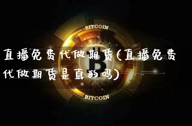 直播免费代做期货(直播免费代做期货是真的吗)_https://www.dcjwmf.com_郑商所_第1张